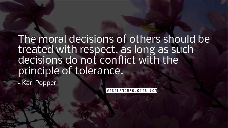 Karl Popper Quotes: The moral decisions of others should be treated with respect, as long as such decisions do not conflict with the principle of tolerance.