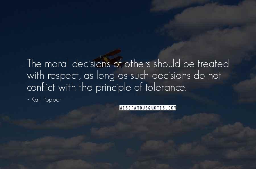 Karl Popper Quotes: The moral decisions of others should be treated with respect, as long as such decisions do not conflict with the principle of tolerance.