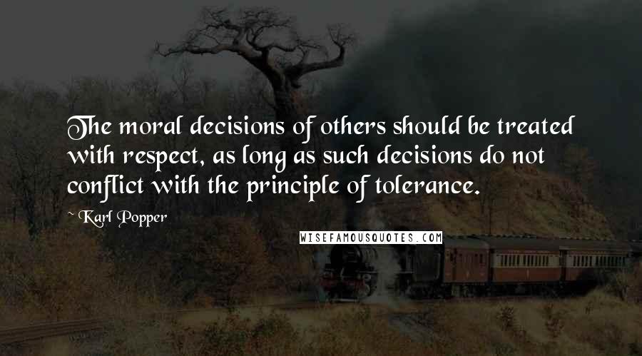 Karl Popper Quotes: The moral decisions of others should be treated with respect, as long as such decisions do not conflict with the principle of tolerance.