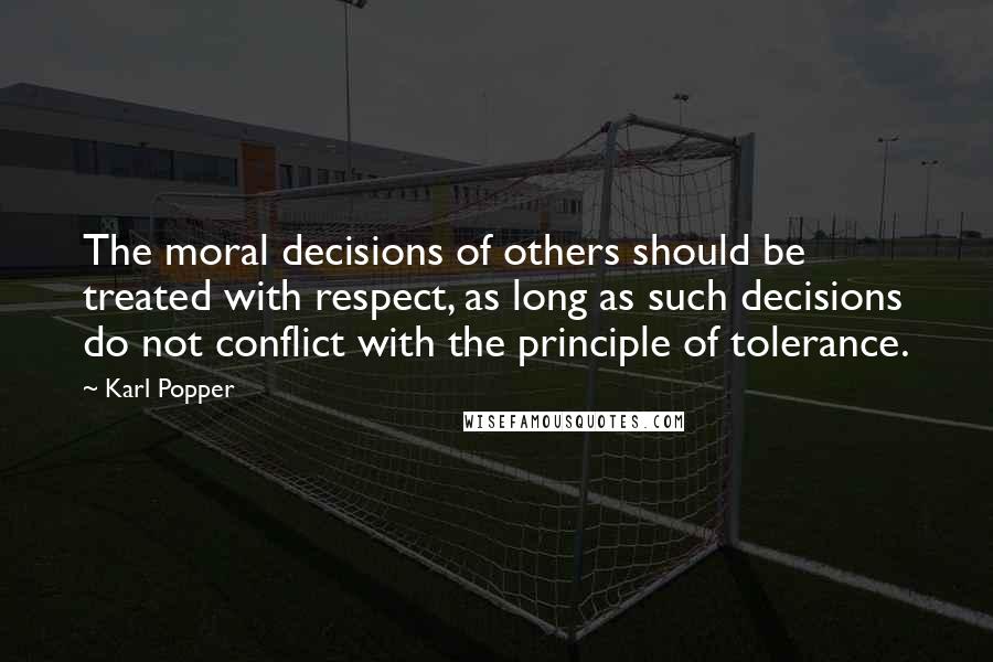 Karl Popper Quotes: The moral decisions of others should be treated with respect, as long as such decisions do not conflict with the principle of tolerance.