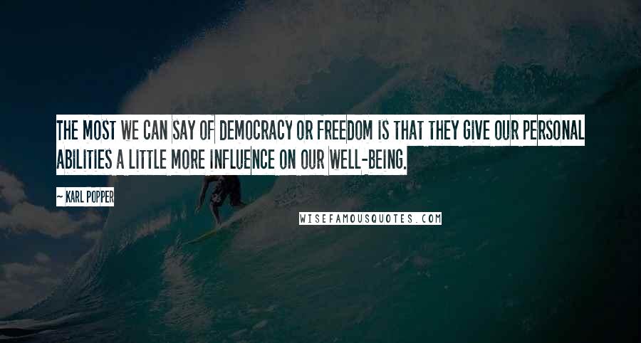 Karl Popper Quotes: The most we can say of democracy or freedom is that they give our personal abilities a little more influence on our well-being.