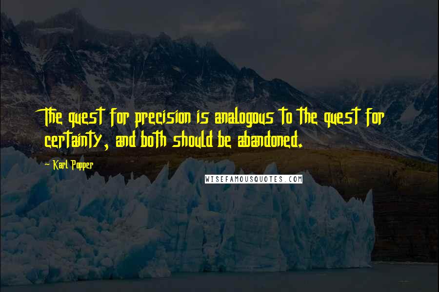 Karl Popper Quotes: The quest for precision is analogous to the quest for certainty, and both should be abandoned.