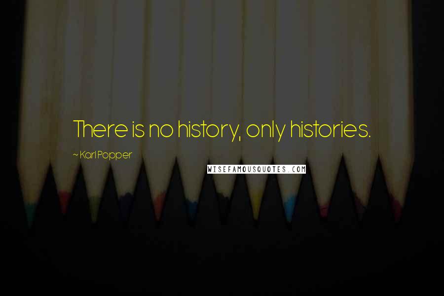 Karl Popper Quotes: There is no history, only histories.