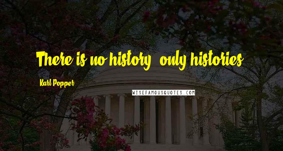 Karl Popper Quotes: There is no history, only histories.