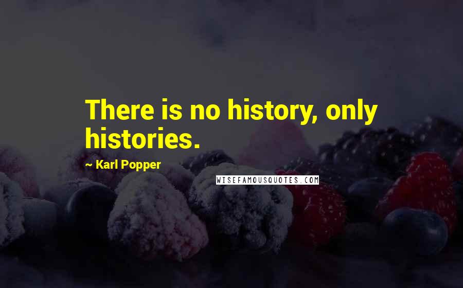 Karl Popper Quotes: There is no history, only histories.