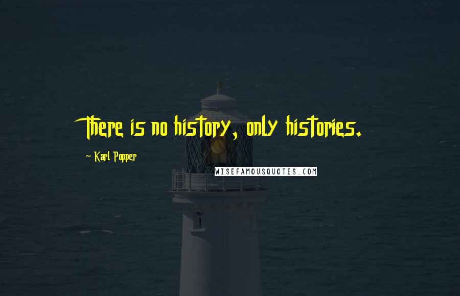 Karl Popper Quotes: There is no history, only histories.