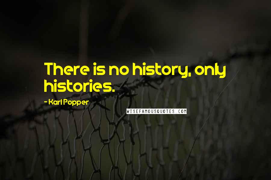 Karl Popper Quotes: There is no history, only histories.