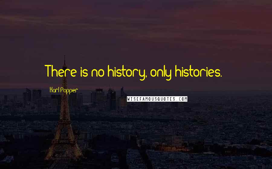 Karl Popper Quotes: There is no history, only histories.