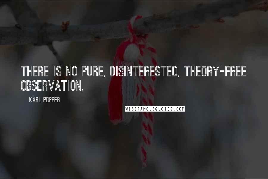 Karl Popper Quotes: There is no pure, disinterested, theory-free observation,