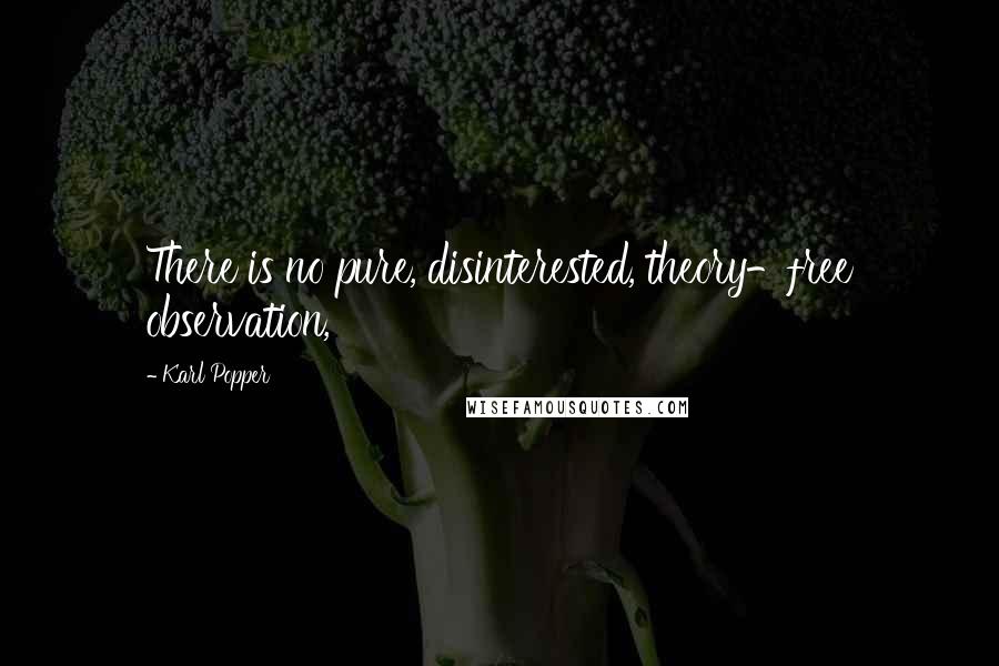 Karl Popper Quotes: There is no pure, disinterested, theory-free observation,