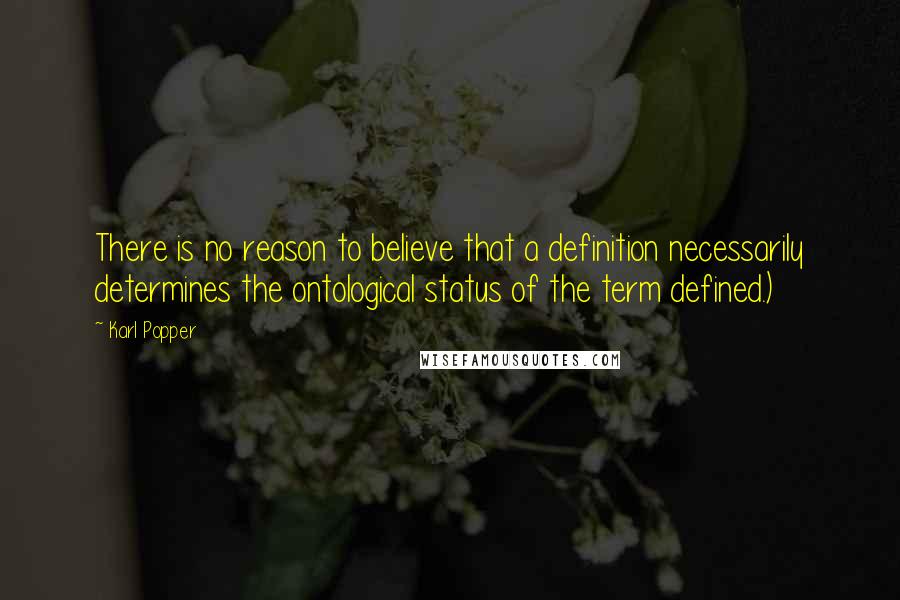 Karl Popper Quotes: There is no reason to believe that a definition necessarily determines the ontological status of the term defined.)