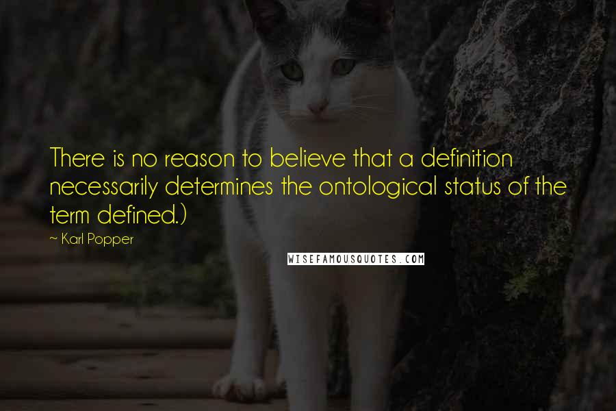 Karl Popper Quotes: There is no reason to believe that a definition necessarily determines the ontological status of the term defined.)