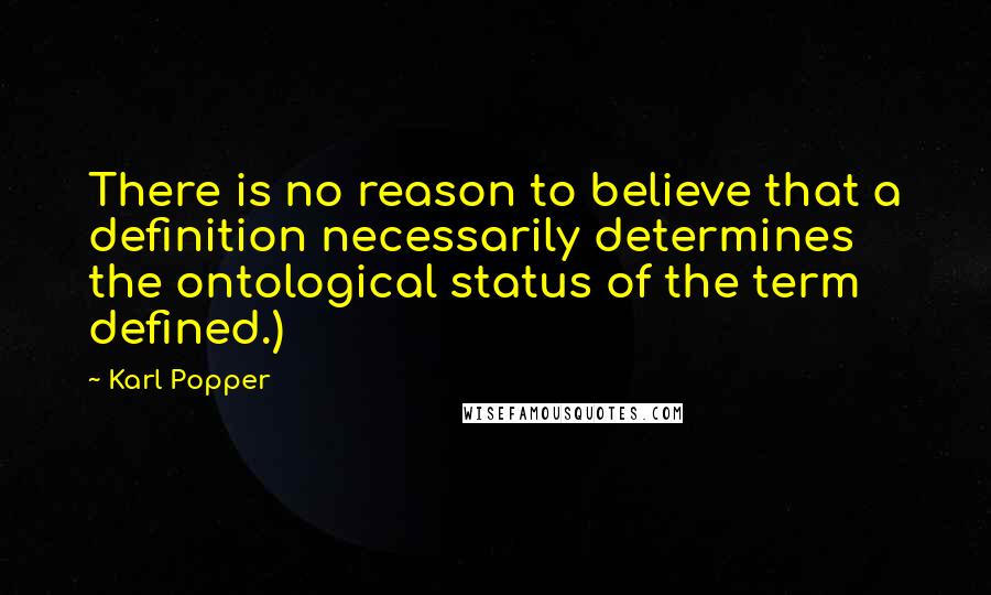 Karl Popper Quotes: There is no reason to believe that a definition necessarily determines the ontological status of the term defined.)