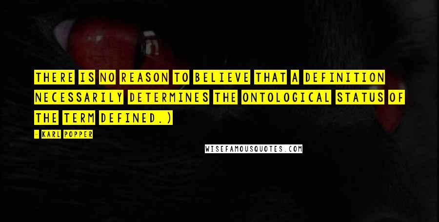 Karl Popper Quotes: There is no reason to believe that a definition necessarily determines the ontological status of the term defined.)