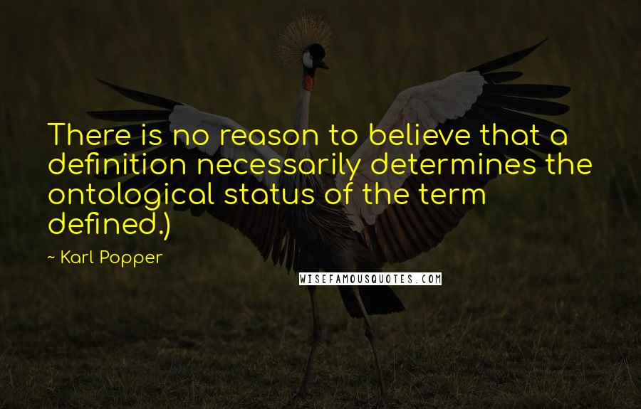 Karl Popper Quotes: There is no reason to believe that a definition necessarily determines the ontological status of the term defined.)