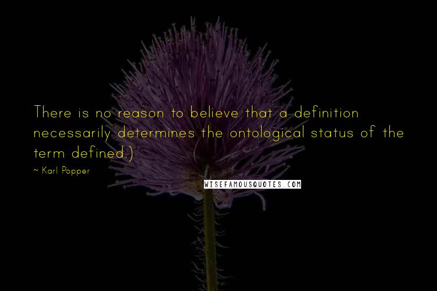 Karl Popper Quotes: There is no reason to believe that a definition necessarily determines the ontological status of the term defined.)