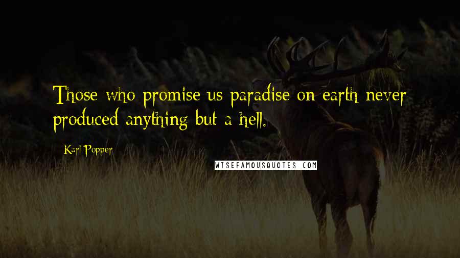 Karl Popper Quotes: Those who promise us paradise on earth never produced anything but a hell.