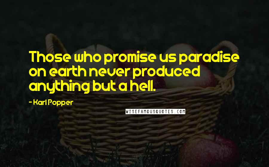 Karl Popper Quotes: Those who promise us paradise on earth never produced anything but a hell.