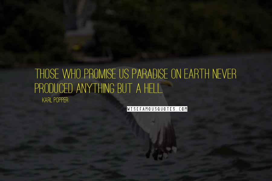 Karl Popper Quotes: Those who promise us paradise on earth never produced anything but a hell.