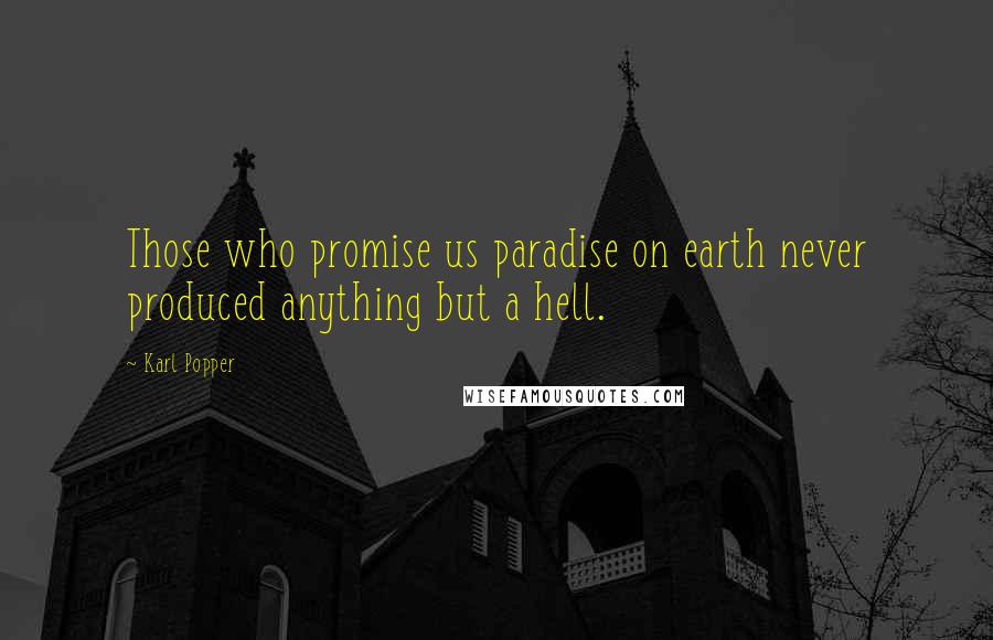 Karl Popper Quotes: Those who promise us paradise on earth never produced anything but a hell.