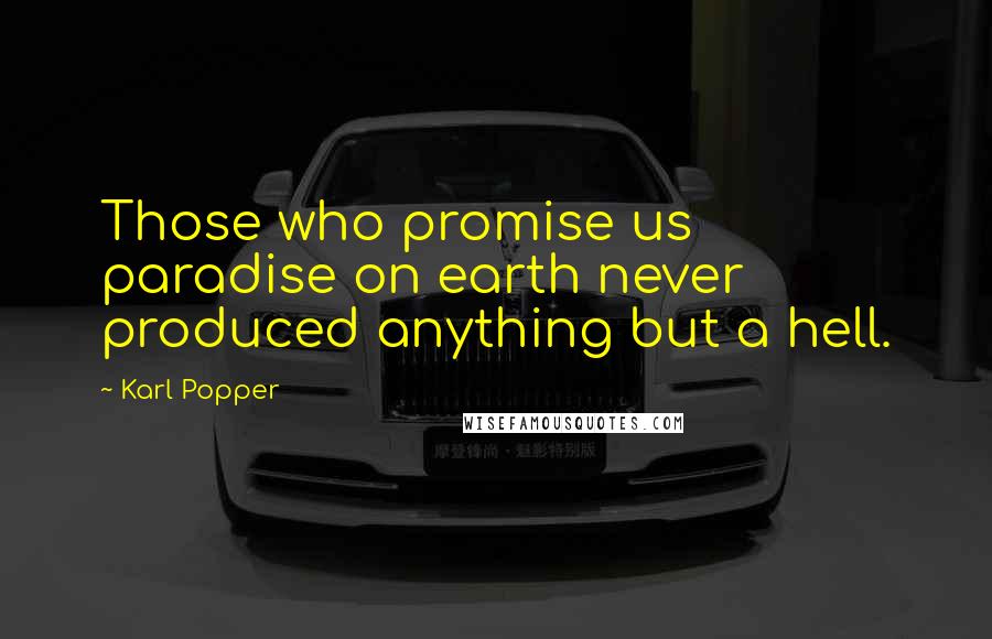 Karl Popper Quotes: Those who promise us paradise on earth never produced anything but a hell.