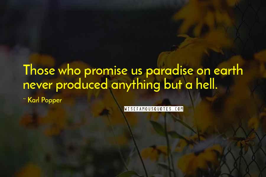 Karl Popper Quotes: Those who promise us paradise on earth never produced anything but a hell.