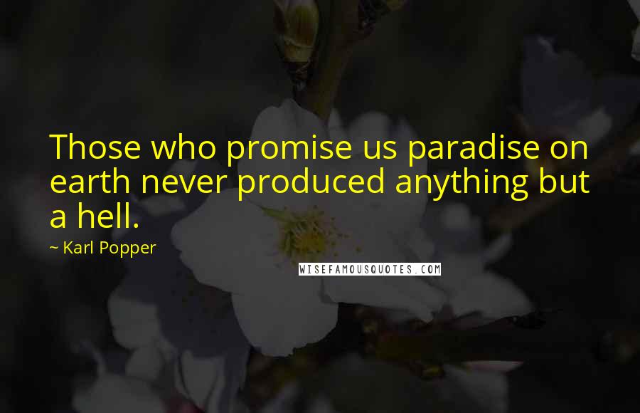 Karl Popper Quotes: Those who promise us paradise on earth never produced anything but a hell.