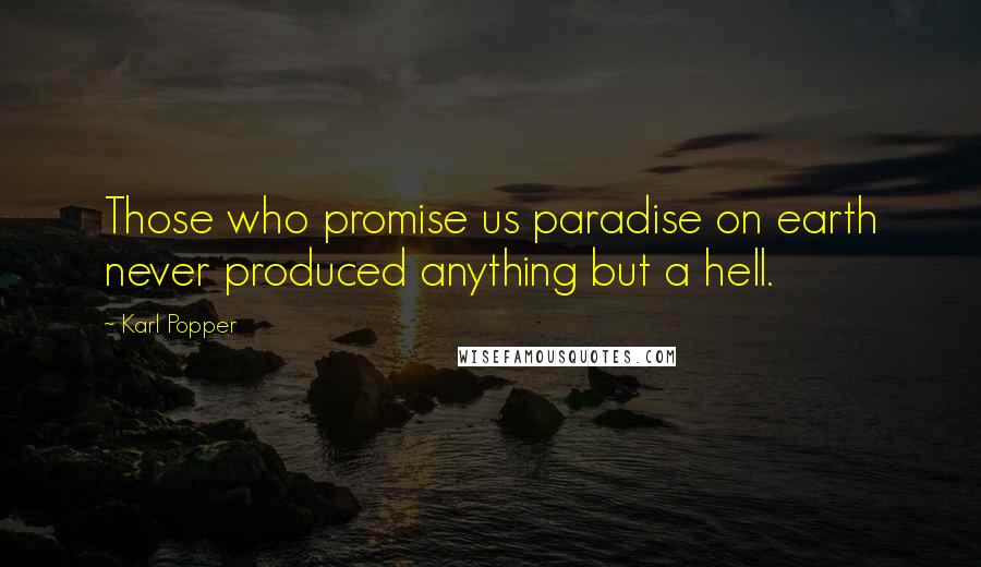 Karl Popper Quotes: Those who promise us paradise on earth never produced anything but a hell.