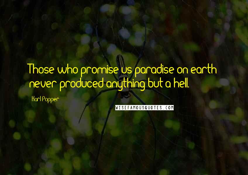 Karl Popper Quotes: Those who promise us paradise on earth never produced anything but a hell.