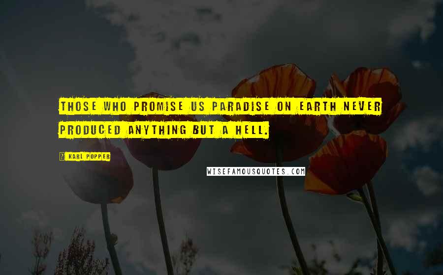 Karl Popper Quotes: Those who promise us paradise on earth never produced anything but a hell.