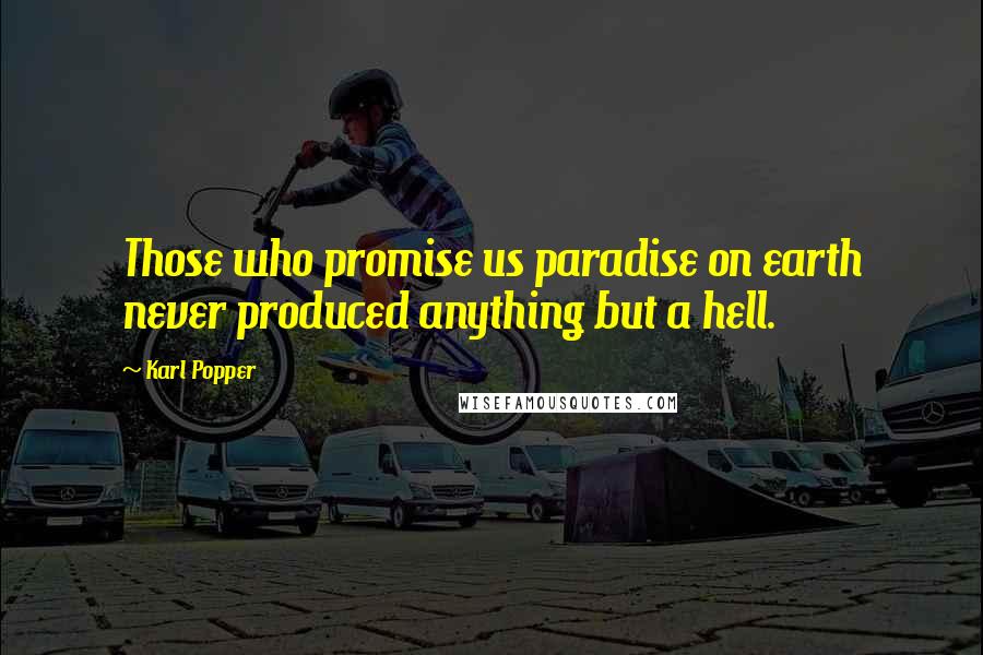 Karl Popper Quotes: Those who promise us paradise on earth never produced anything but a hell.