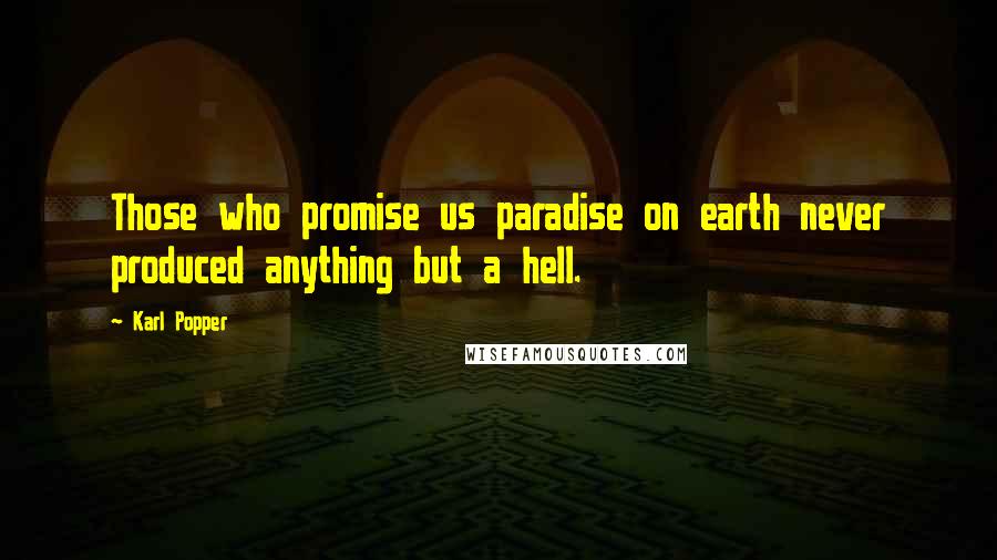 Karl Popper Quotes: Those who promise us paradise on earth never produced anything but a hell.