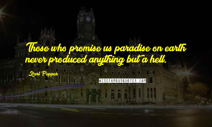Karl Popper Quotes: Those who promise us paradise on earth never produced anything but a hell.