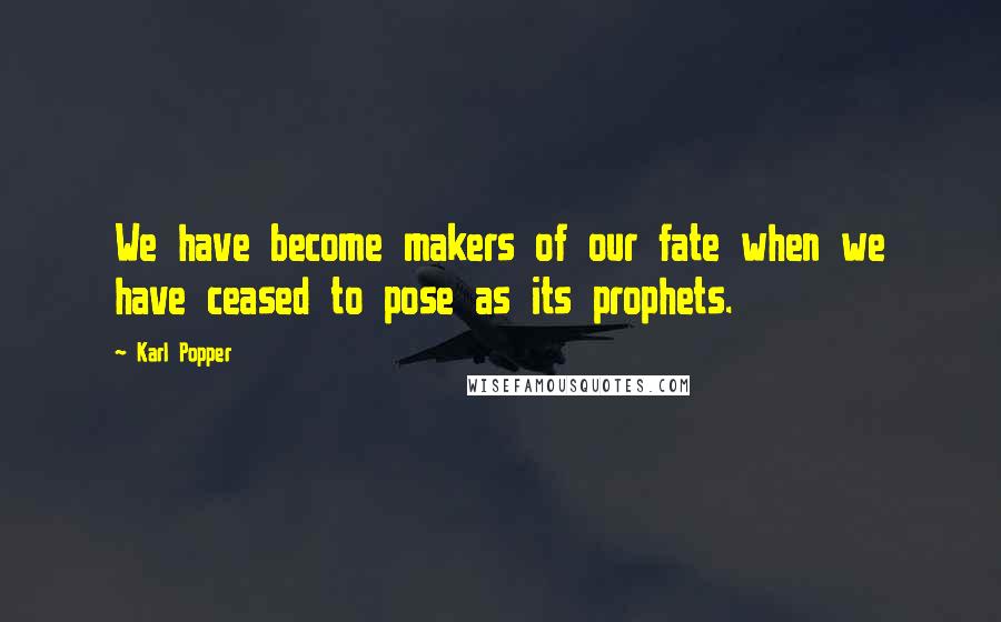 Karl Popper Quotes: We have become makers of our fate when we have ceased to pose as its prophets.