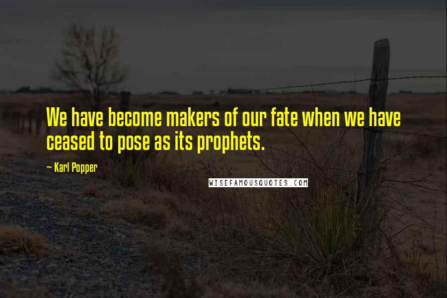 Karl Popper Quotes: We have become makers of our fate when we have ceased to pose as its prophets.