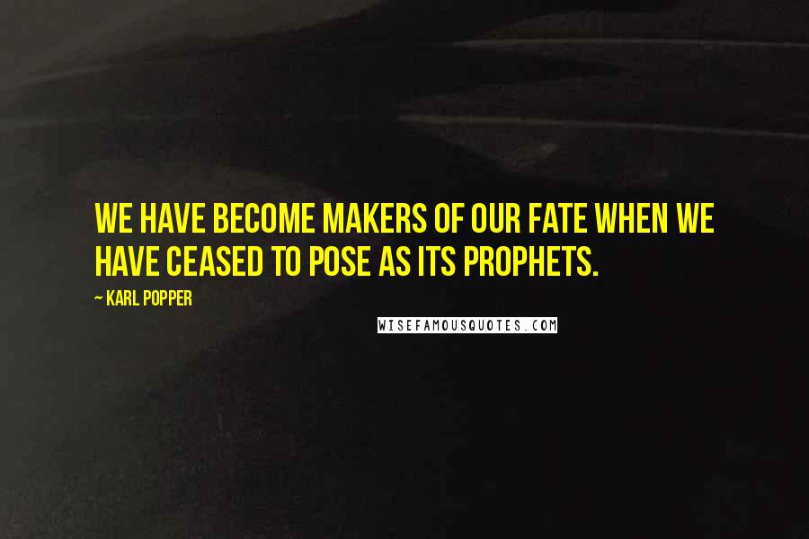 Karl Popper Quotes: We have become makers of our fate when we have ceased to pose as its prophets.