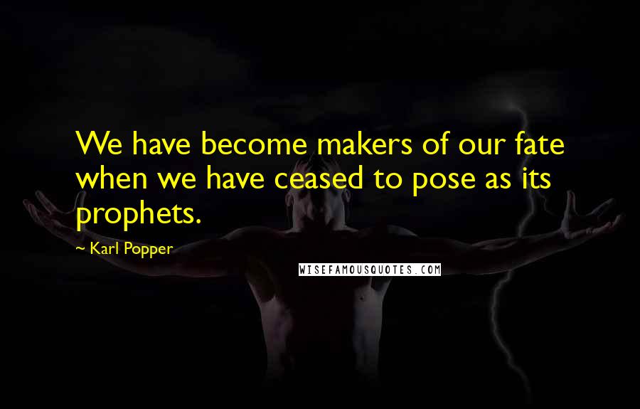 Karl Popper Quotes: We have become makers of our fate when we have ceased to pose as its prophets.