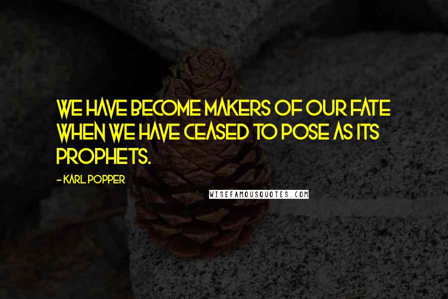 Karl Popper Quotes: We have become makers of our fate when we have ceased to pose as its prophets.