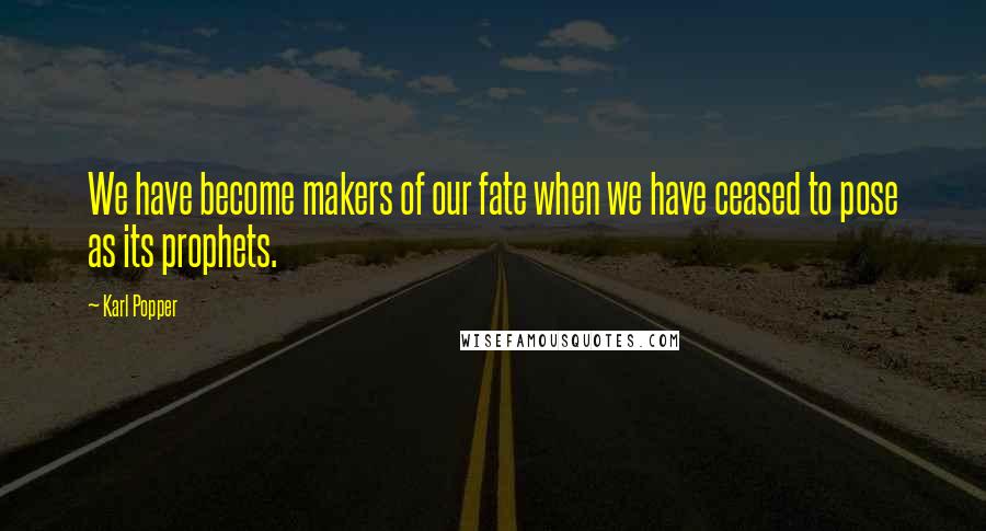 Karl Popper Quotes: We have become makers of our fate when we have ceased to pose as its prophets.