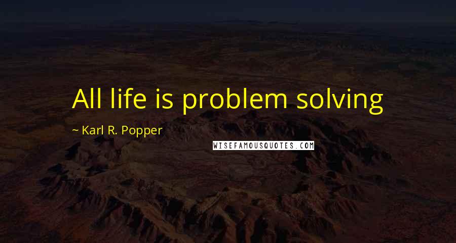 Karl R. Popper Quotes: All life is problem solving