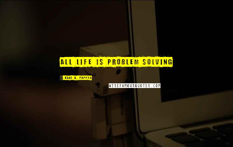 Karl R. Popper Quotes: All life is problem solving