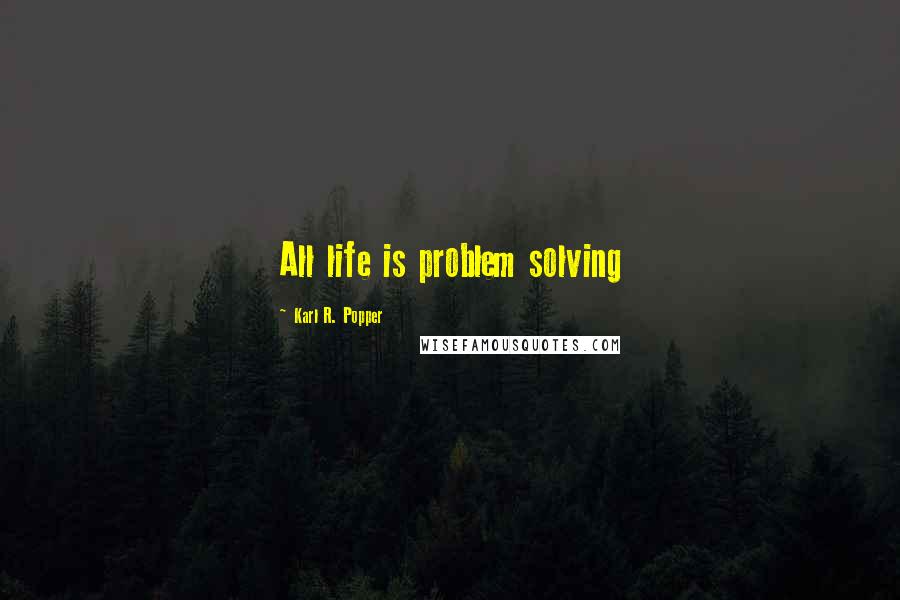 Karl R. Popper Quotes: All life is problem solving