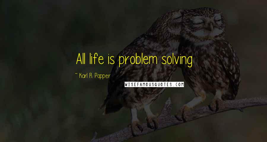 Karl R. Popper Quotes: All life is problem solving