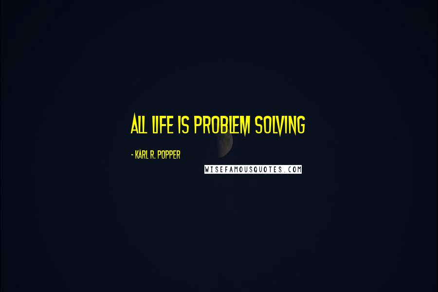 Karl R. Popper Quotes: All life is problem solving