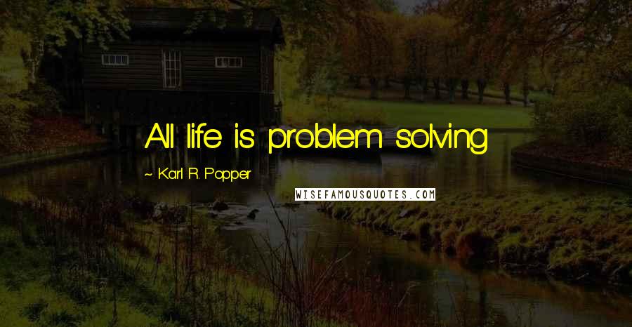 Karl R. Popper Quotes: All life is problem solving