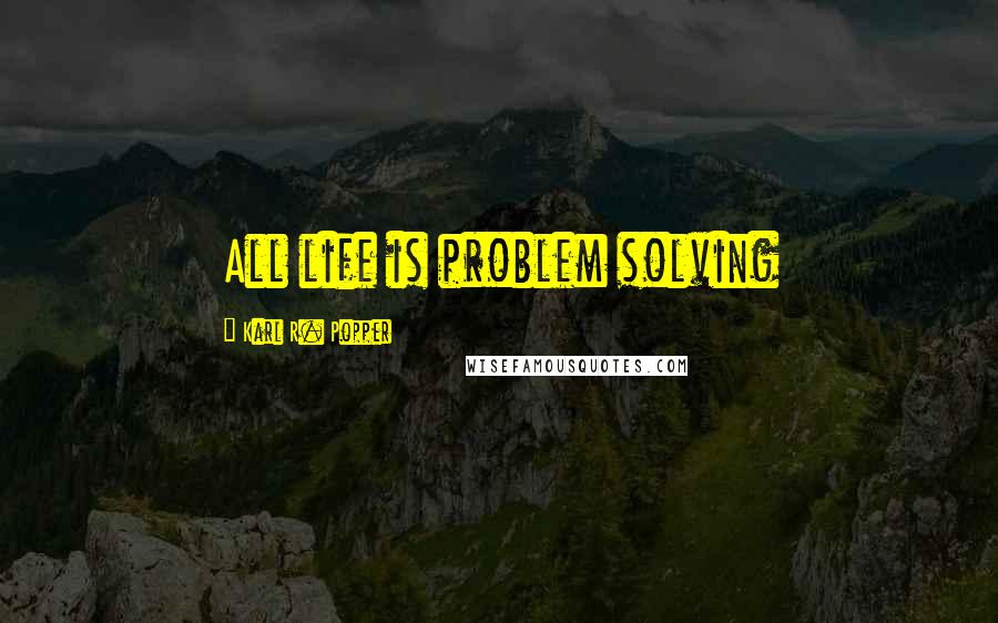 Karl R. Popper Quotes: All life is problem solving