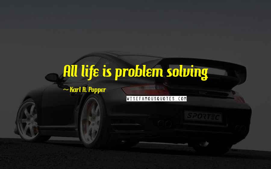 Karl R. Popper Quotes: All life is problem solving