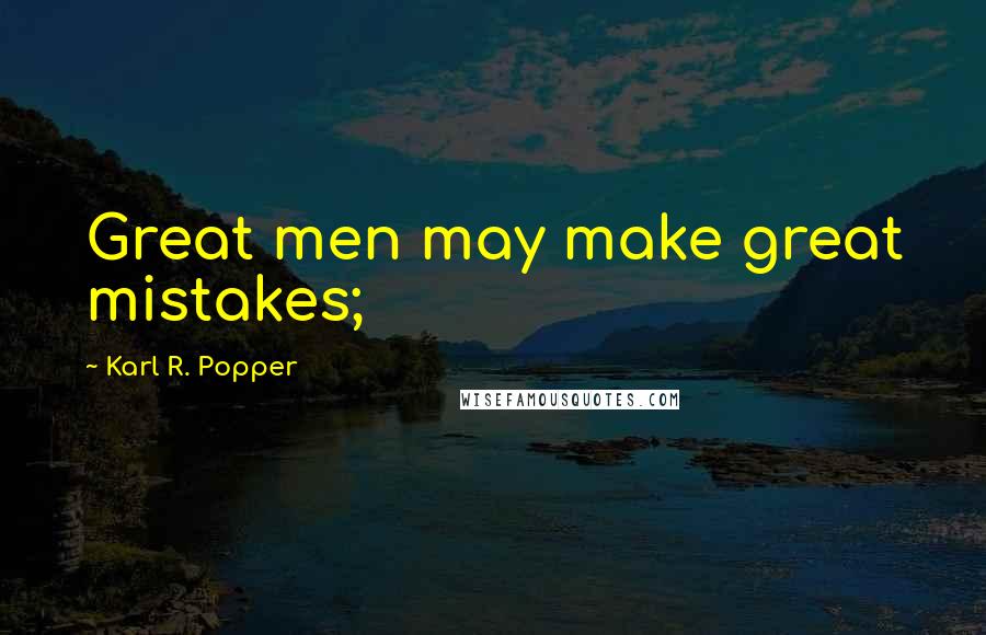 Karl R. Popper Quotes: Great men may make great mistakes;