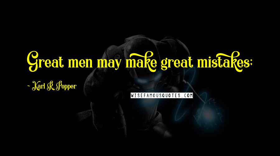 Karl R. Popper Quotes: Great men may make great mistakes;