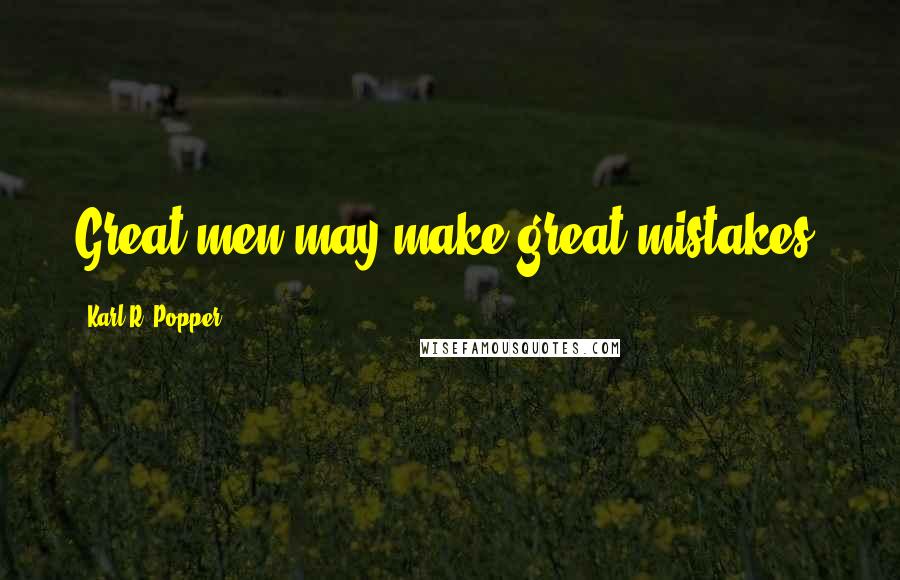 Karl R. Popper Quotes: Great men may make great mistakes;